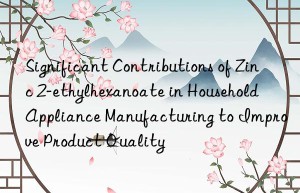 Significant Contributions of Zinc 2-ethylhexanoate in Household Appliance Manufacturing to Improve Product Quality