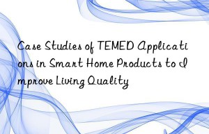 Case Studies of TEMED Applications in Smart Home Products to Improve Living Quality