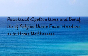 Practical Applications and Benefits of Polyurethane Foam Hardeners in Home Mattresses