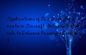 Applications of Zinc 2-ethylhexanoate in Aircraft Interior Materials to Enhance Passenger Comfort