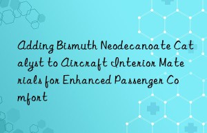 Adding Bismuth Neodecanoate Catalyst to Aircraft Interior Materials for Enhanced Passenger Comfort