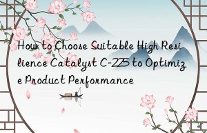 How to Choose Suitable High Resilience Catalyst C-225 to Optimize Product Performance