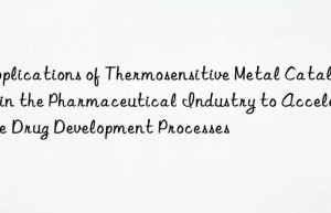Applications of Thermosensitive Metal Catalyst in the Pharmaceutical Industry to Accelerate Drug Development Processes