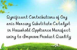 Significant Contributions of Organic Mercury Substitute Catalyst in Household Appliance Manufacturing to Improve Product Quality