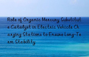 Role of Organic Mercury Substitute Catalyst in Electric Vehicle Charging Stations to Ensure Long-Term Stability