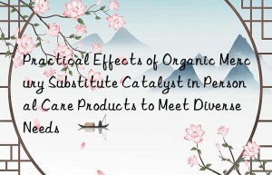 Practical Effects of Organic Mercury Substitute Catalyst in Personal Care Products to Meet Diverse Needs