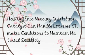 How Organic Mercury Substitute Catalyst Can Handle Extreme Climatic Conditions to Maintain Material Stability
