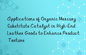 Applications of Organic Mercury Substitute Catalyst in High-End Leather Goods to Enhance Product Texture