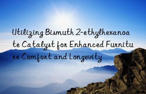 Utilizing Bismuth 2-ethylhexanoate Catalyst for Enhanced Furniture Comfort and Longevity