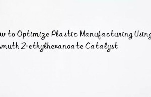 How to Optimize Plastic Manufacturing Using Bismuth 2-ethylhexanoate Catalyst