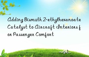 Adding Bismuth 2-ethylhexanoate Catalyst to Aircraft Interiors for Passenger Comfort