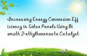 Increasing Energy Conversion Efficiency in Solar Panels Using Bismuth 2-ethylhexanoate Catalyst