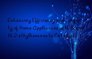 Enhancing Efficiency and Longevity of Home Appliances with Bismuth 2-ethylhexanoate Catalyst