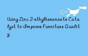 Using Zinc 2-ethylhexanoate Catalyst to Improve Furniture Quality