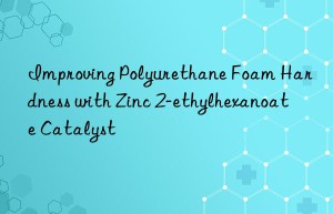 Improving Polyurethane Foam Hardness with Zinc 2-ethylhexanoate Catalyst