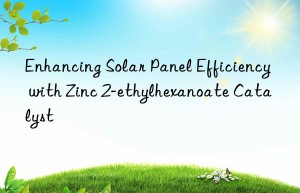 Enhancing Solar Panel Efficiency with Zinc 2-ethylhexanoate Catalyst