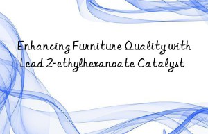 Enhancing Furniture Quality with Lead 2-ethylhexanoate Catalyst
