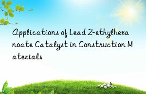 Applications of Lead 2-ethylhexanoate Catalyst in Construction Materials