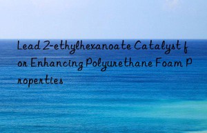 Lead 2-ethylhexanoate Catalyst for Enhancing Polyurethane Foam Properties