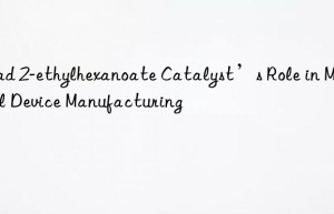 Lead 2-ethylhexanoate Catalyst’s Role in Medical Device Manufacturing