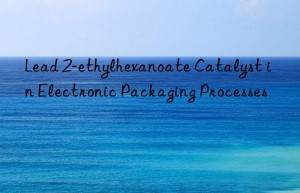 Lead 2-ethylhexanoate Catalyst in Electronic Packaging Processes