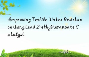 Improving Textile Water Resistance Using Lead 2-ethylhexanoate Catalyst