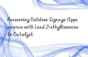 Preserving Outdoor Signage Appearance with Lead 2-ethylhexanoate Catalyst