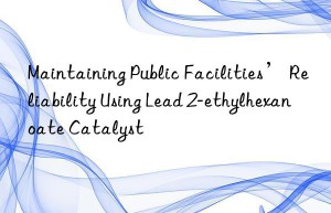 Maintaining Public Facilities’ Reliability Using Lead 2-ethylhexanoate Catalyst