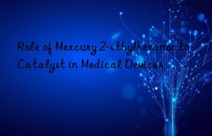Role of Mercury 2-ethylhexanoate Catalyst in Medical Devices