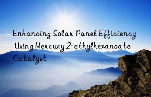 Enhancing Solar Panel Efficiency Using Mercury 2-ethylhexanoate Catalyst