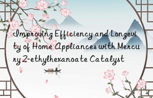 Improving Efficiency and Longevity of Home Appliances with Mercury 2-ethylhexanoate Catalyst