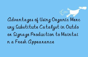 Advantages of Using Organic Mercury Substitute Catalyst in Outdoor Signage Production to Maintain a Fresh Appearance