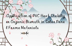 Application of PVC Heat Stabilizer Organic Bismuth in Solar Panel Frame Materials