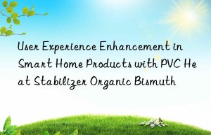 User Experience Enhancement in Smart Home Products with PVC Heat Stabilizer Organic Bismuth