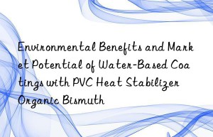 Environmental Benefits and Market Potential of Water-Based Coatings with PVC Heat Stabilizer Organic Bismuth