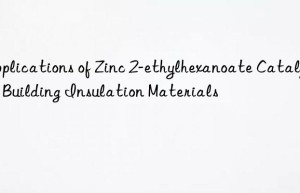 Applications of Zinc 2-ethylhexanoate Catalyst in Building Insulation Materials