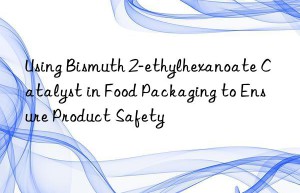 Using Bismuth 2-ethylhexanoate Catalyst in Food Packaging to Ensure Product Safety