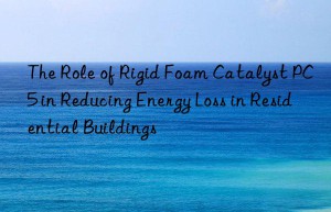 The Role of Rigid Foam Catalyst PC5 in Reducing Energy Loss in Residential Buildings