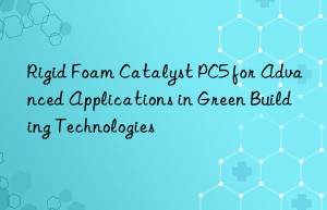 Rigid Foam Catalyst PC5 for Advanced Applications in Green Building Technologies