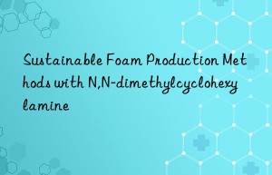 Sustainable Foam Production Methods with N,N-dimethylcyclohexylamine