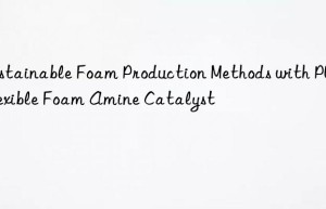 Sustainable Foam Production Methods with PU Flexible Foam Amine Catalyst