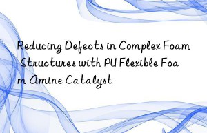 Reducing Defects in Complex Foam Structures with PU Flexible Foam Amine Catalyst
