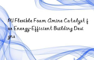 PU Flexible Foam Amine Catalyst for Energy-Efficient Building Designs