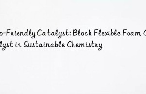Eco-Friendly Catalyst: Block Flexible Foam Catalyst in Sustainable Chemistry