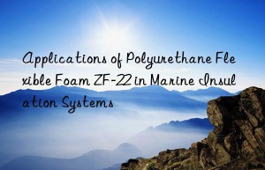 Applications of Polyurethane Flexible Foam ZF-22 in Marine Insulation Systems