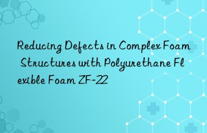 Reducing Defects in Complex Foam Structures with Polyurethane Flexible Foam ZF-22