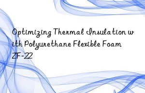 Optimizing Thermal Insulation with Polyurethane Flexible Foam ZF-22