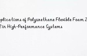 Applications of Polyurethane Flexible Foam ZF-22 in High-Performance Systems
