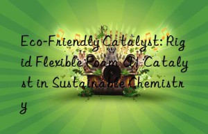 Eco-Friendly Catalyst: Rigid Flexible Foam A1 Catalyst in Sustainable Chemistry