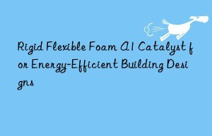 Rigid Flexible Foam A1 Catalyst for Energy-Efficient Building Designs